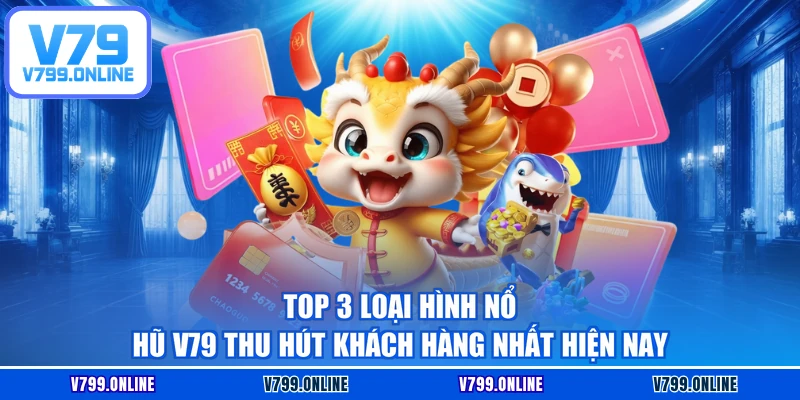Top 3 loại hình nổ hũ V79 thu hút khách hàng nhất hiện nay